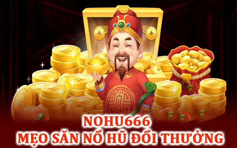 Mẹo săn Nỏo Hũ Đổi Thưởng cùng Nohu666 